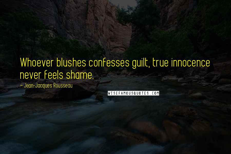 Jean-Jacques Rousseau Quotes: Whoever blushes confesses guilt, true innocence never feels shame.