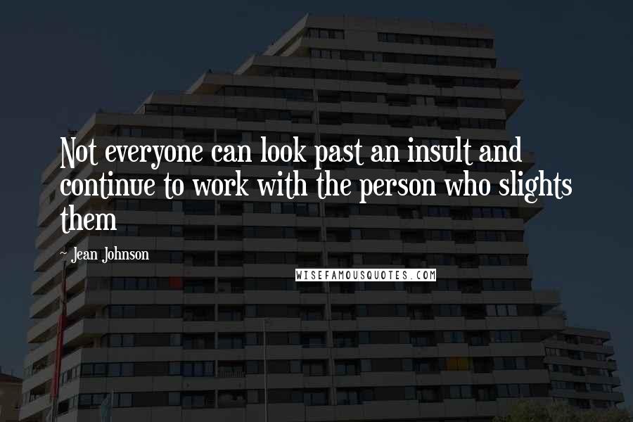 Jean Johnson Quotes: Not everyone can look past an insult and continue to work with the person who slights them