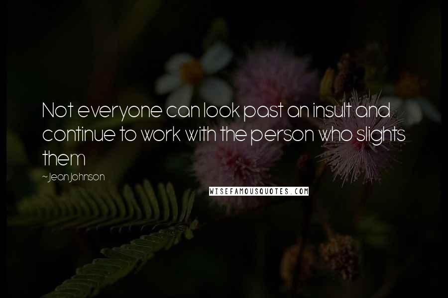 Jean Johnson Quotes: Not everyone can look past an insult and continue to work with the person who slights them