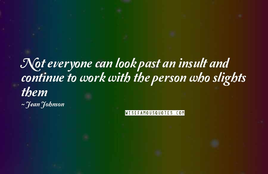 Jean Johnson Quotes: Not everyone can look past an insult and continue to work with the person who slights them