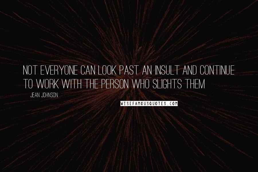 Jean Johnson Quotes: Not everyone can look past an insult and continue to work with the person who slights them