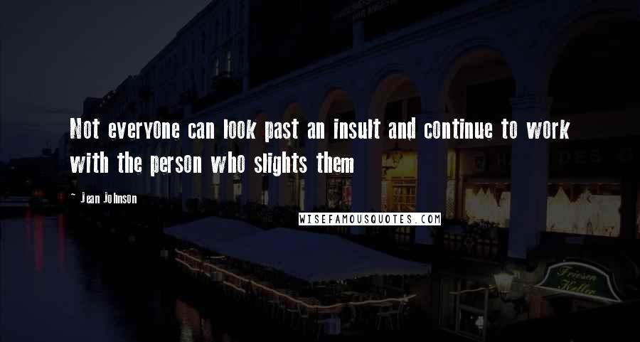 Jean Johnson Quotes: Not everyone can look past an insult and continue to work with the person who slights them