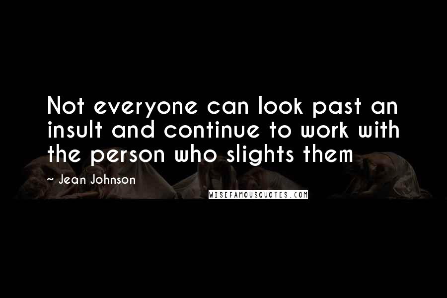 Jean Johnson Quotes: Not everyone can look past an insult and continue to work with the person who slights them