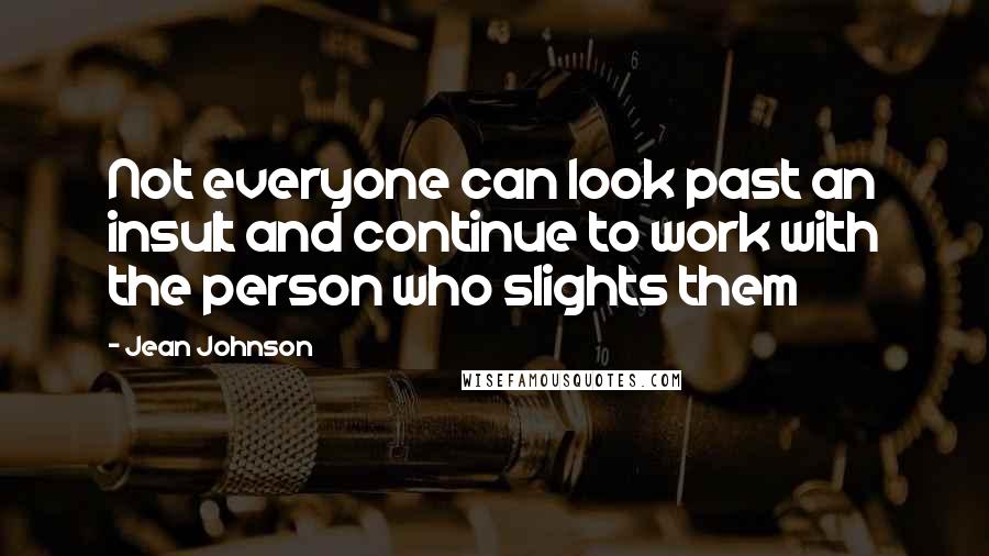 Jean Johnson Quotes: Not everyone can look past an insult and continue to work with the person who slights them