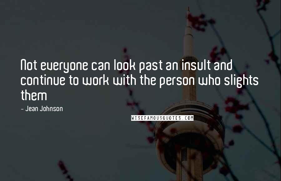 Jean Johnson Quotes: Not everyone can look past an insult and continue to work with the person who slights them