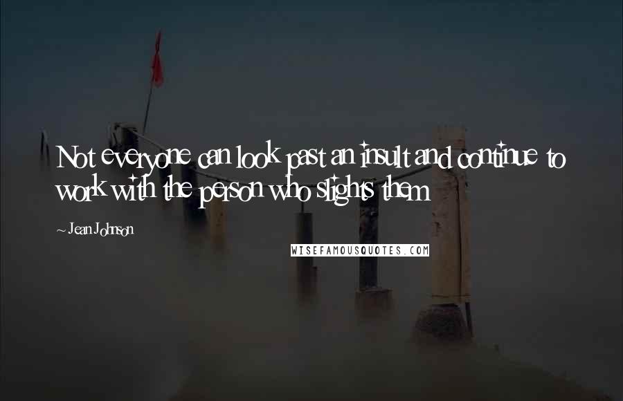 Jean Johnson Quotes: Not everyone can look past an insult and continue to work with the person who slights them