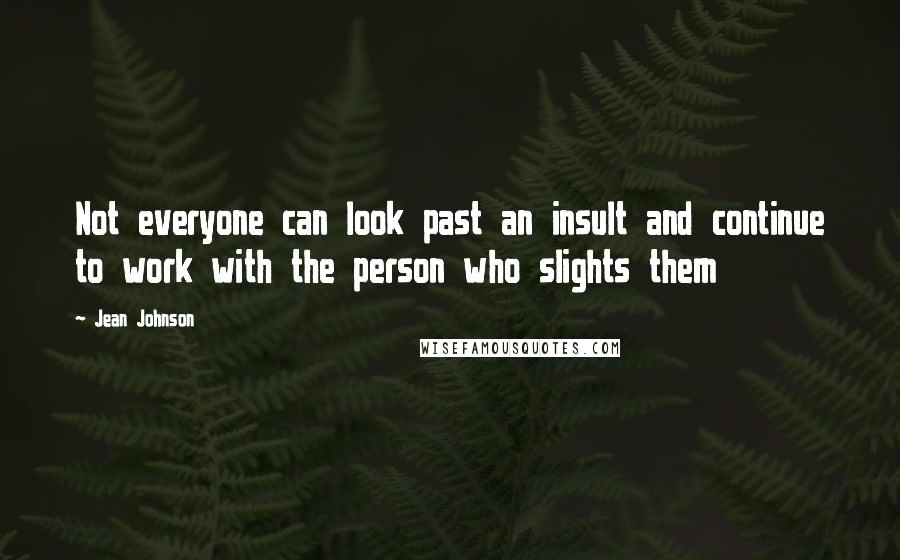 Jean Johnson Quotes: Not everyone can look past an insult and continue to work with the person who slights them