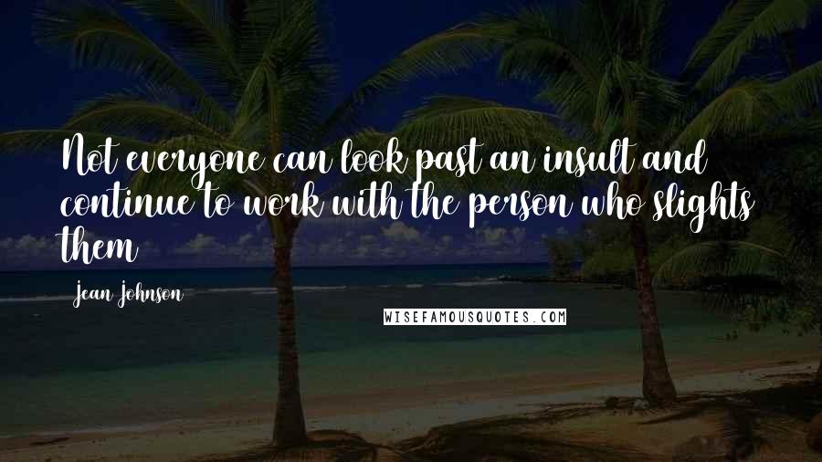 Jean Johnson Quotes: Not everyone can look past an insult and continue to work with the person who slights them