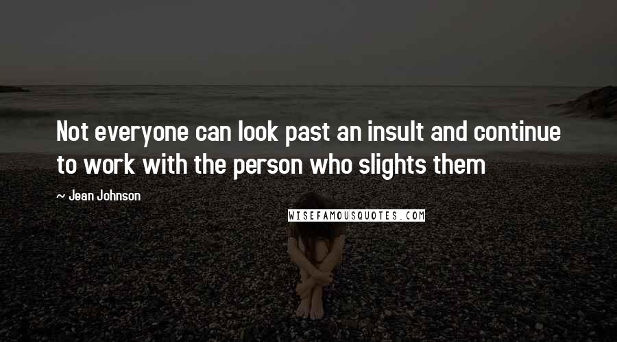 Jean Johnson Quotes: Not everyone can look past an insult and continue to work with the person who slights them