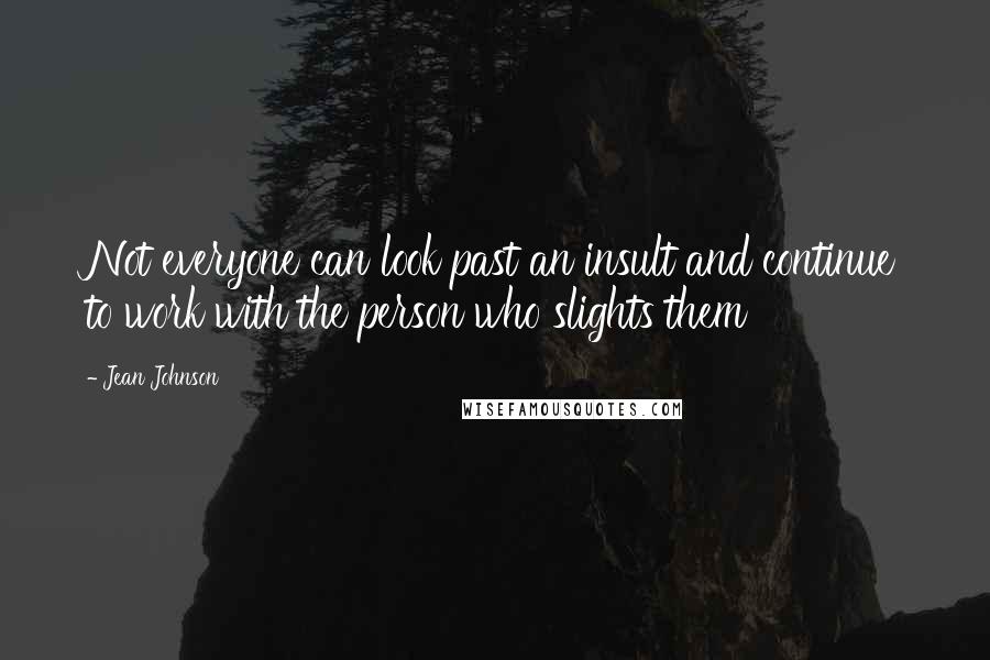 Jean Johnson Quotes: Not everyone can look past an insult and continue to work with the person who slights them