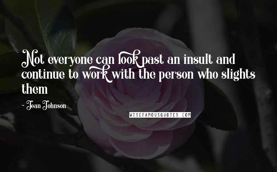 Jean Johnson Quotes: Not everyone can look past an insult and continue to work with the person who slights them