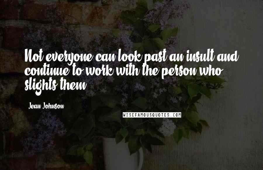 Jean Johnson Quotes: Not everyone can look past an insult and continue to work with the person who slights them
