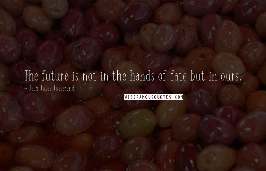 Jean Jules Jusserand Quotes: The future is not in the hands of fate but in ours.