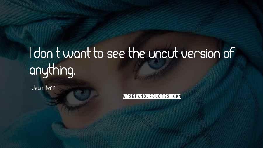 Jean Kerr Quotes: I don't want to see the uncut version of anything.