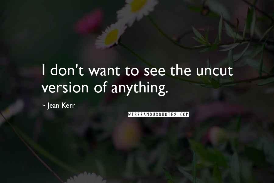 Jean Kerr Quotes: I don't want to see the uncut version of anything.