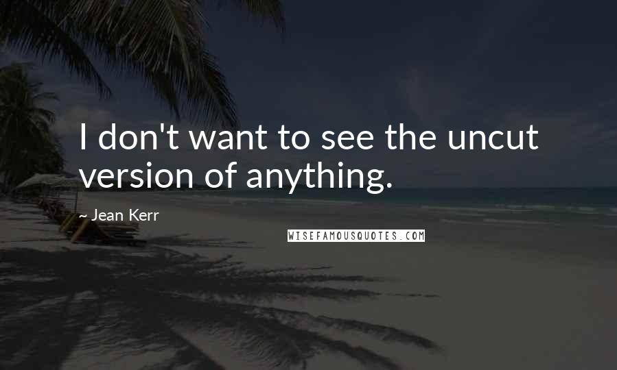 Jean Kerr Quotes: I don't want to see the uncut version of anything.