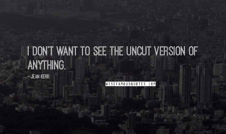 Jean Kerr Quotes: I don't want to see the uncut version of anything.