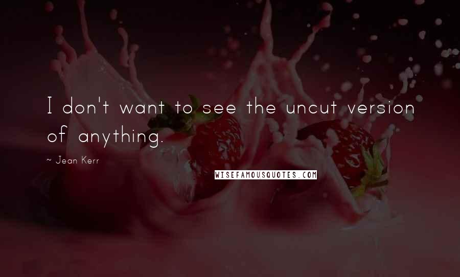 Jean Kerr Quotes: I don't want to see the uncut version of anything.