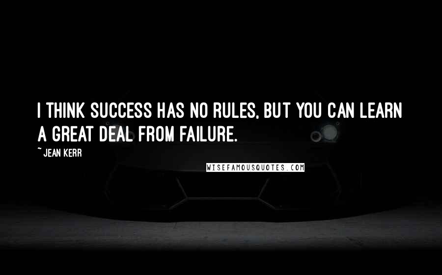Jean Kerr Quotes: I think success has no rules, but you can learn a great deal from failure.
