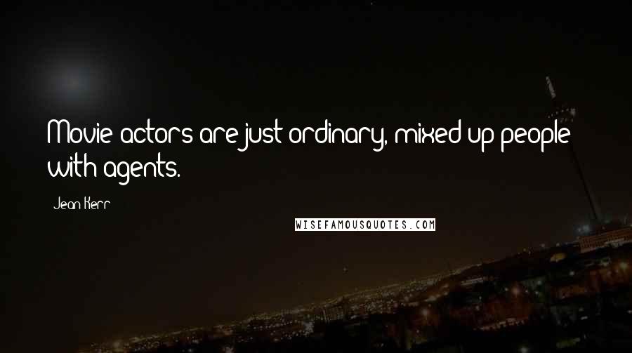 Jean Kerr Quotes: Movie actors are just ordinary, mixed-up people - with agents.