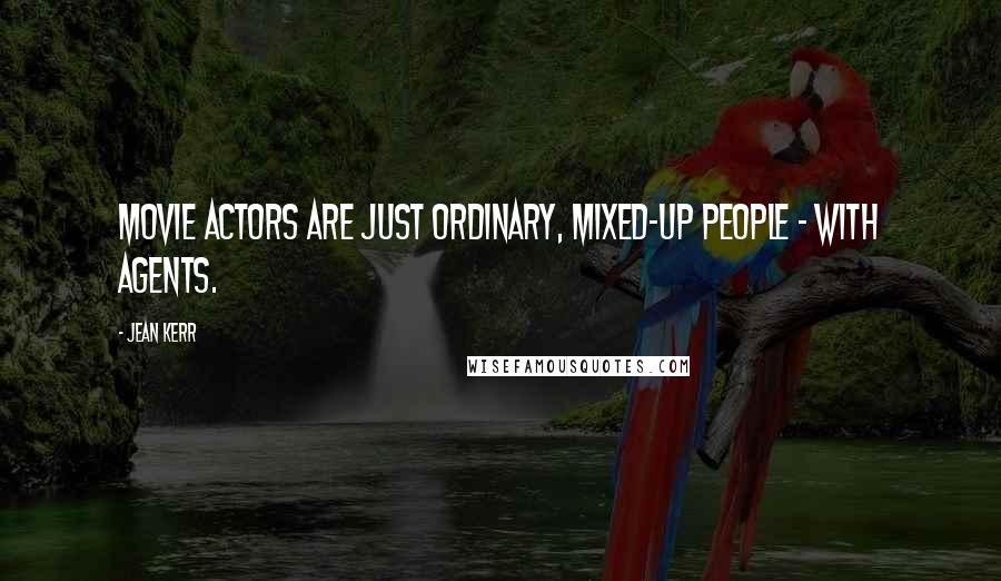 Jean Kerr Quotes: Movie actors are just ordinary, mixed-up people - with agents.