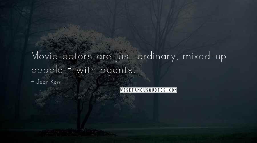 Jean Kerr Quotes: Movie actors are just ordinary, mixed-up people - with agents.