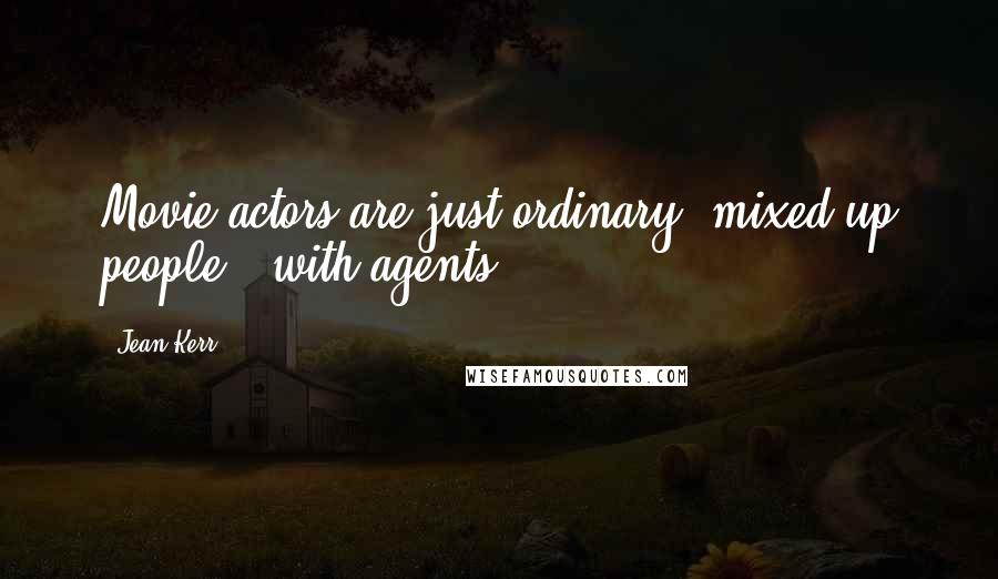 Jean Kerr Quotes: Movie actors are just ordinary, mixed-up people - with agents.
