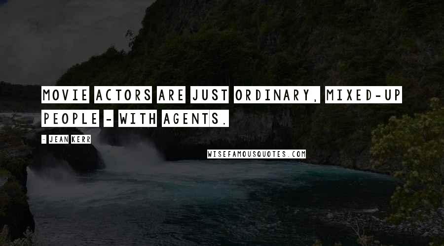 Jean Kerr Quotes: Movie actors are just ordinary, mixed-up people - with agents.