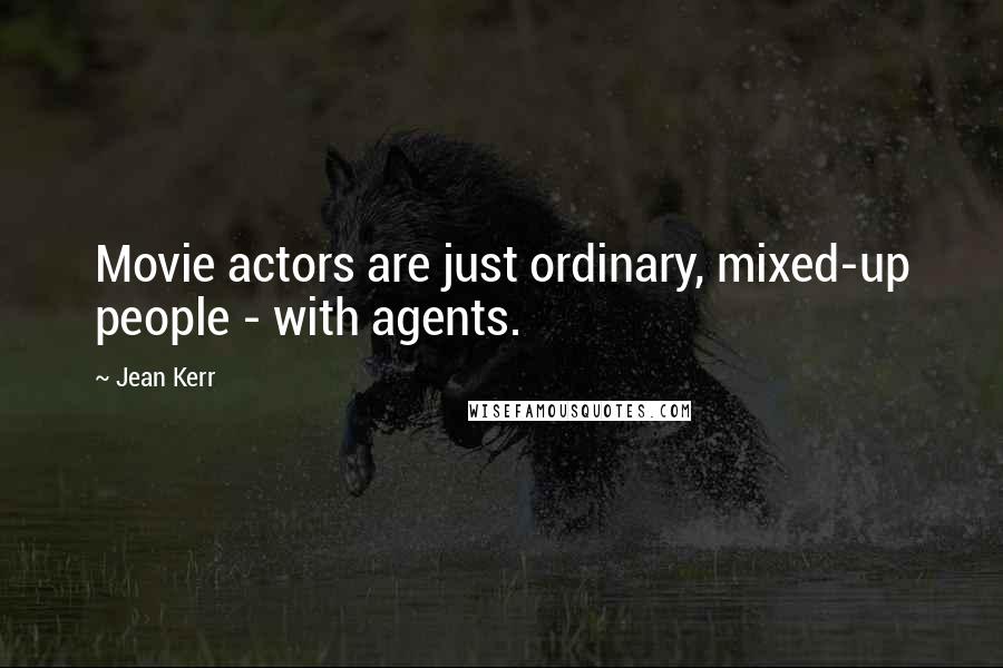 Jean Kerr Quotes: Movie actors are just ordinary, mixed-up people - with agents.