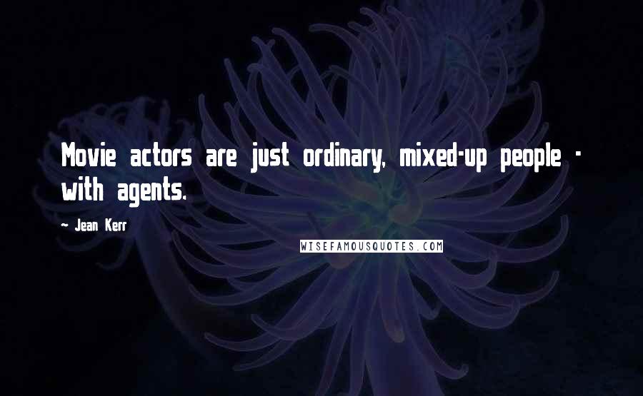 Jean Kerr Quotes: Movie actors are just ordinary, mixed-up people - with agents.