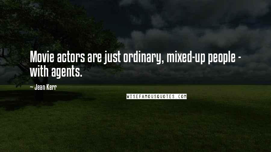 Jean Kerr Quotes: Movie actors are just ordinary, mixed-up people - with agents.