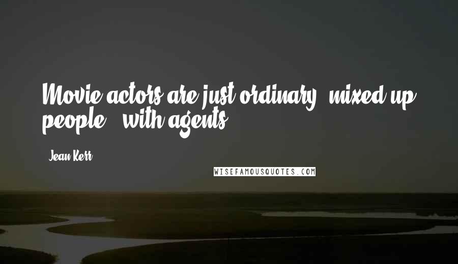 Jean Kerr Quotes: Movie actors are just ordinary, mixed-up people - with agents.