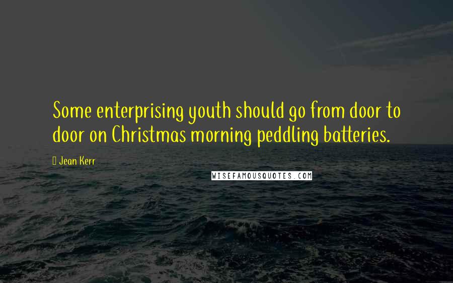 Jean Kerr Quotes: Some enterprising youth should go from door to door on Christmas morning peddling batteries.