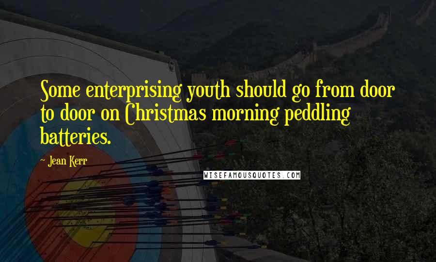 Jean Kerr Quotes: Some enterprising youth should go from door to door on Christmas morning peddling batteries.