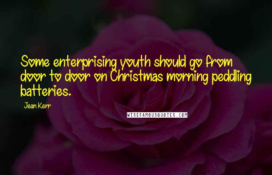 Jean Kerr Quotes: Some enterprising youth should go from door to door on Christmas morning peddling batteries.