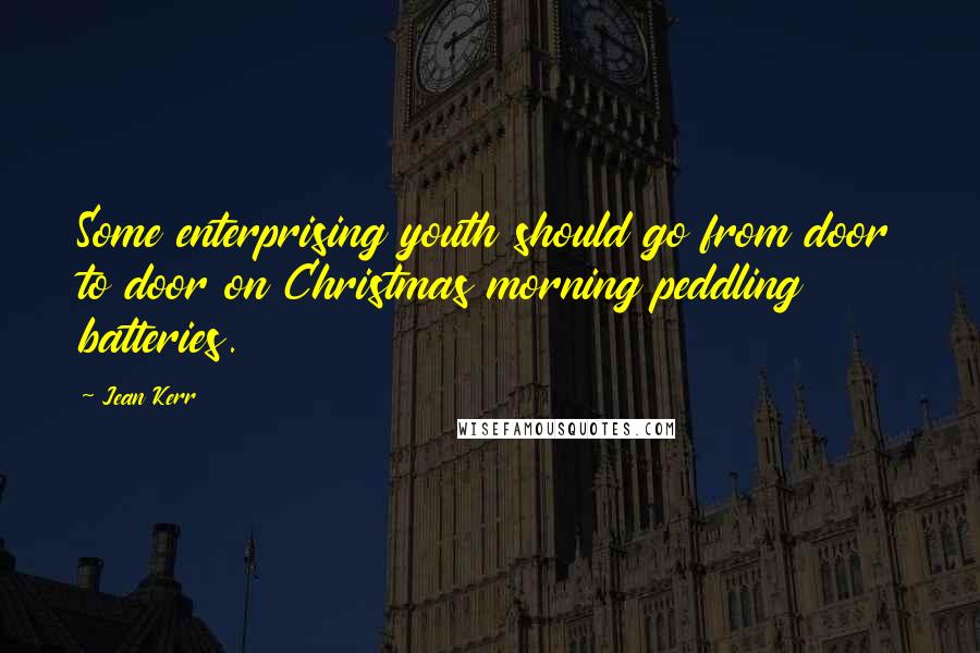 Jean Kerr Quotes: Some enterprising youth should go from door to door on Christmas morning peddling batteries.