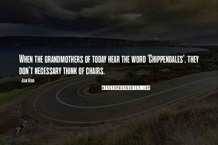 Jean Kerr Quotes: When the grandmothers of today hear the word 'Chippendales', they don't necessary think of chairs.