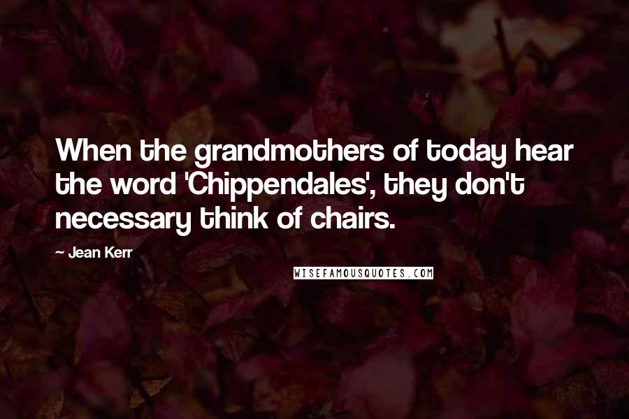 Jean Kerr Quotes: When the grandmothers of today hear the word 'Chippendales', they don't necessary think of chairs.