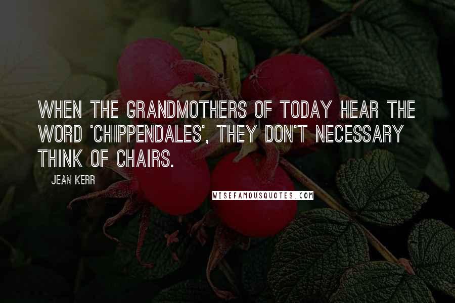 Jean Kerr Quotes: When the grandmothers of today hear the word 'Chippendales', they don't necessary think of chairs.
