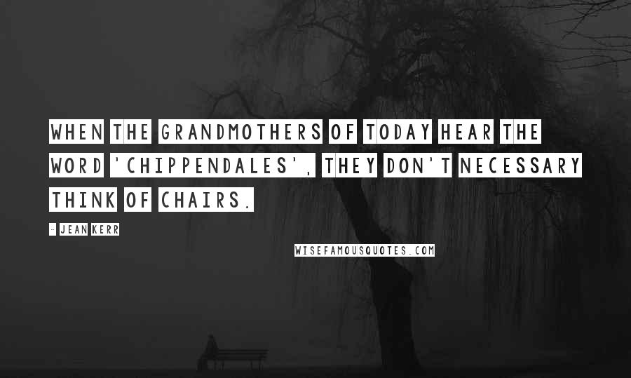 Jean Kerr Quotes: When the grandmothers of today hear the word 'Chippendales', they don't necessary think of chairs.