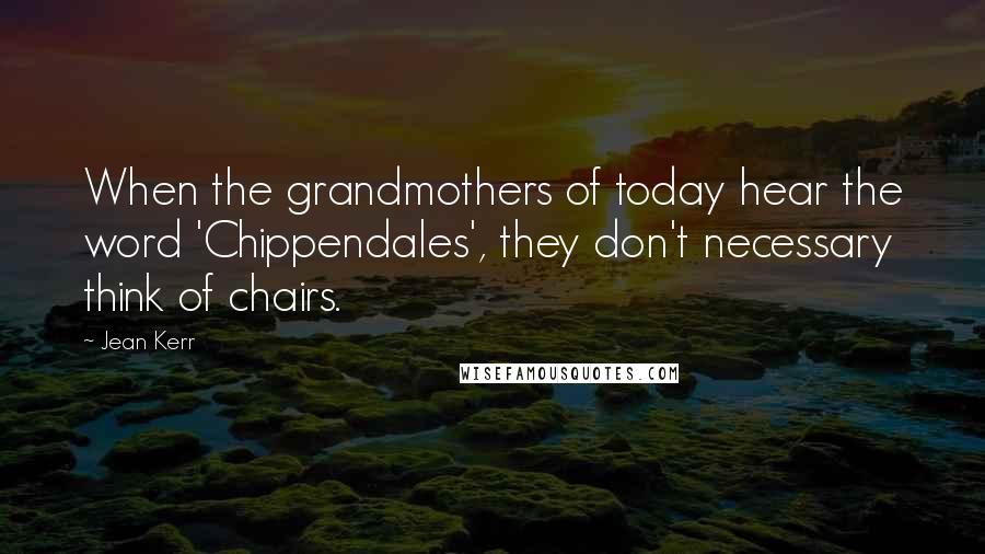 Jean Kerr Quotes: When the grandmothers of today hear the word 'Chippendales', they don't necessary think of chairs.