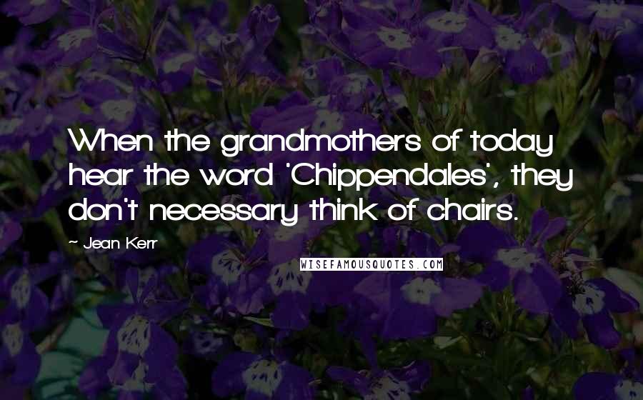 Jean Kerr Quotes: When the grandmothers of today hear the word 'Chippendales', they don't necessary think of chairs.