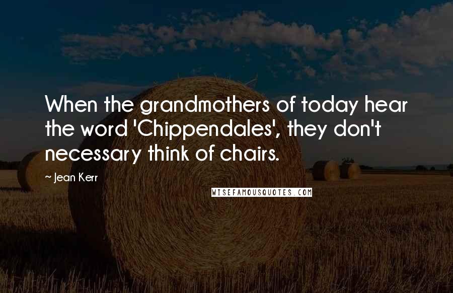 Jean Kerr Quotes: When the grandmothers of today hear the word 'Chippendales', they don't necessary think of chairs.