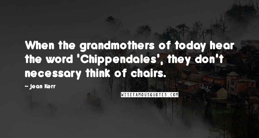 Jean Kerr Quotes: When the grandmothers of today hear the word 'Chippendales', they don't necessary think of chairs.
