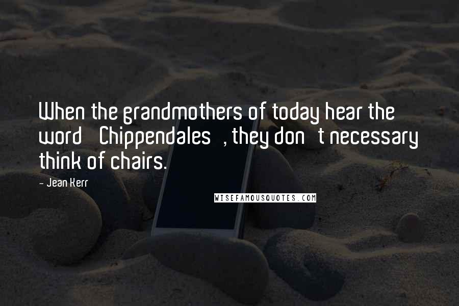 Jean Kerr Quotes: When the grandmothers of today hear the word 'Chippendales', they don't necessary think of chairs.