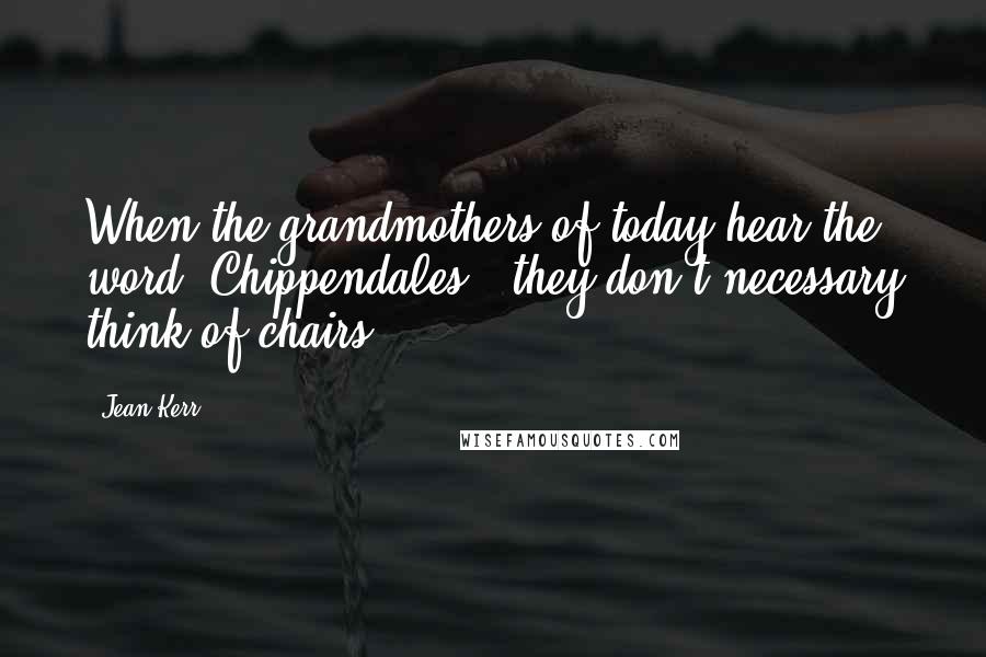 Jean Kerr Quotes: When the grandmothers of today hear the word 'Chippendales', they don't necessary think of chairs.