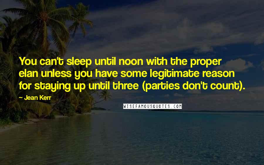 Jean Kerr Quotes: You can't sleep until noon with the proper elan unless you have some legitimate reason for staying up until three (parties don't count).