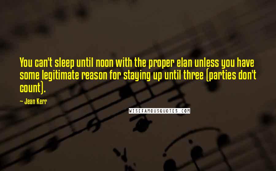 Jean Kerr Quotes: You can't sleep until noon with the proper elan unless you have some legitimate reason for staying up until three (parties don't count).