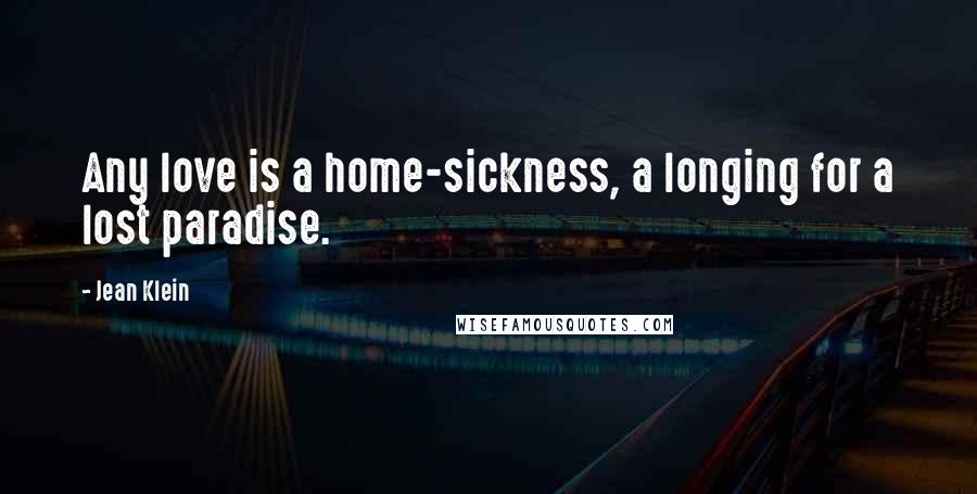 Jean Klein Quotes: Any love is a home-sickness, a longing for a lost paradise.