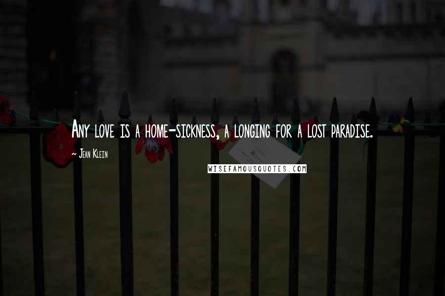 Jean Klein Quotes: Any love is a home-sickness, a longing for a lost paradise.